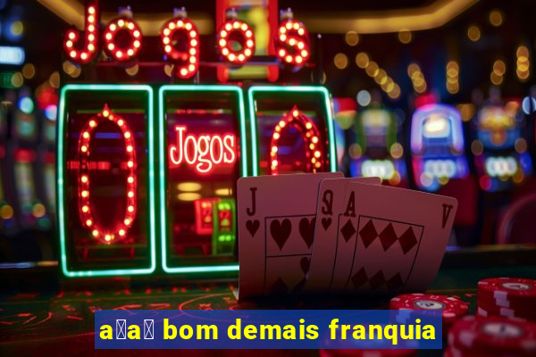 a莽a铆 bom demais franquia